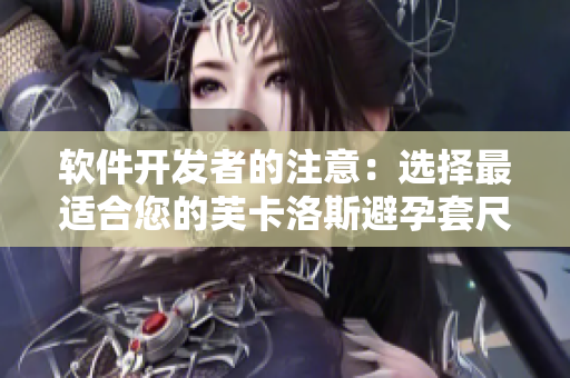 软件开发者的注意：选择最适合您的芙卡洛斯避孕套尺寸方案
