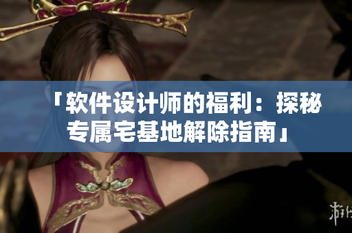 「软件设计师的福利：探秘专属宅基地解除指南」