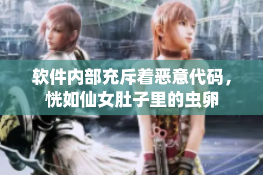 软件内部充斥着恶意代码，恍如仙女肚子里的虫卵