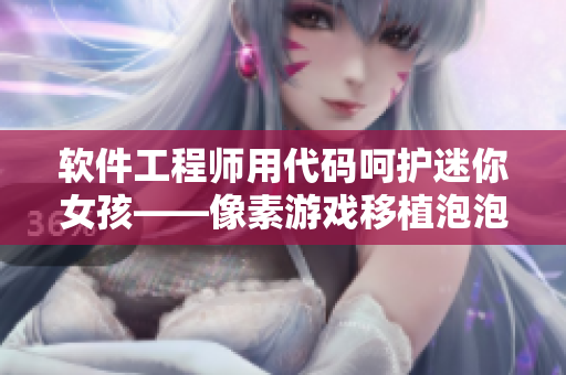 软件工程师用代码呵护迷你女孩——像素游戏移植泡泡起泡器