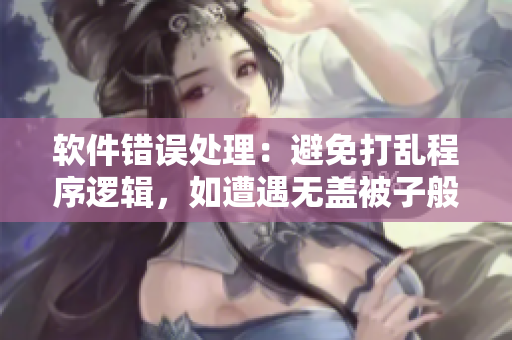 软件错误处理：避免打乱程序逻辑，如遭遇无盖被子般的非正常操作