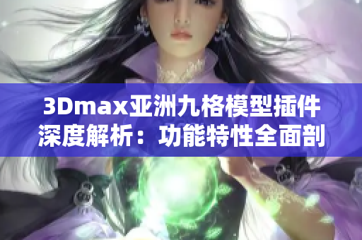 3Dmax亚洲九格模型插件深度解析：功能特性全面剖析