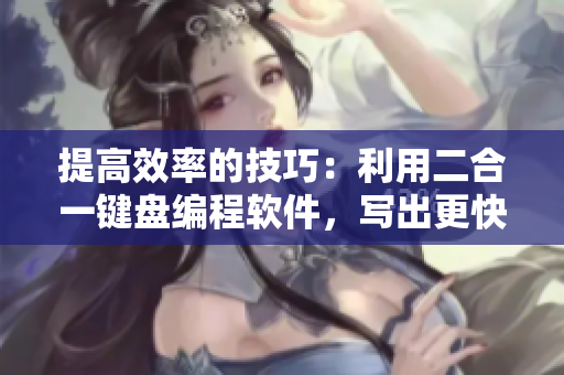 提高效率的技巧：利用二合一键盘编程软件，写出更快更准确的代码