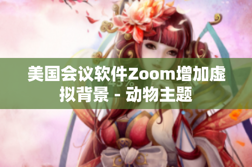 美国会议软件Zoom增加虚拟背景 - 动物主题