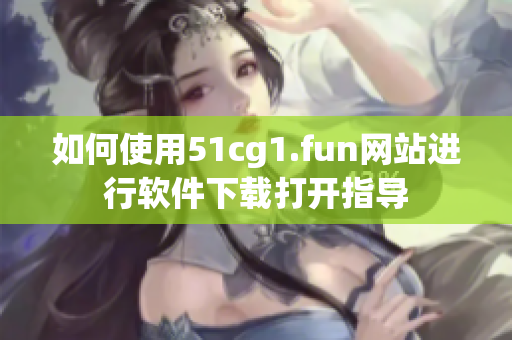 如何使用51cg1.fun网站进行软件下载打开指导