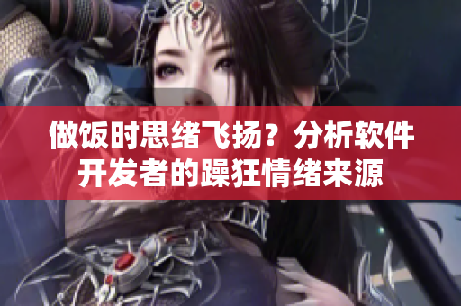做饭时思绪飞扬？分析软件开发者的躁狂情绪来源