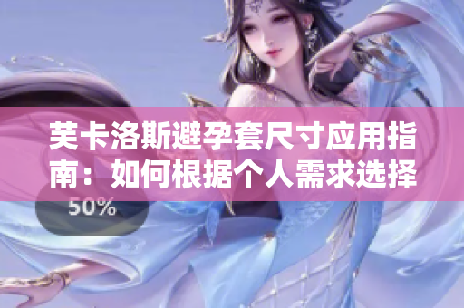 芙卡洛斯避孕套尺寸应用指南：如何根据个人需求选择适合自己的尺寸