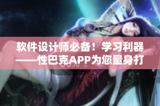 软件设计师必备！学习利器——性巴克APP为您量身打造