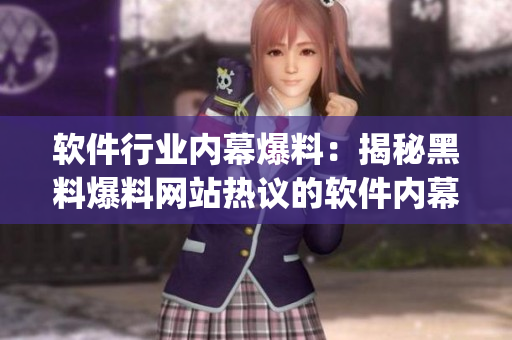 软件行业内幕爆料：揭秘黑料爆料网站热议的软件内幕sdkasjdkj