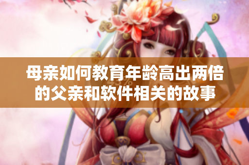 母亲如何教育年龄高出两倍的父亲和软件相关的故事