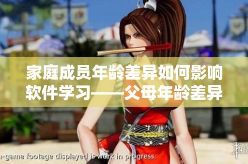 家庭成员年龄差异如何影响软件学习——父母年龄差异对子女软件学习的影响