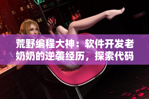 荒野编程大神：软件开发老奶奶的逆袭经历，探索代码之路