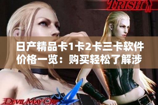 日产精品卡1卡2卡三卡软件价格一览：购买轻松了解涉及的费用