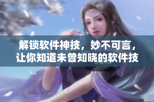 解锁软件神技，妙不可言，让你知道未曾知晓的软件技能