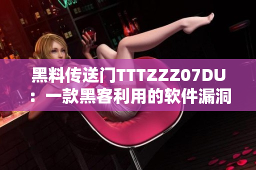 黑料传送门TTTZZZ07DU：一款黑客利用的软件漏洞揭秘