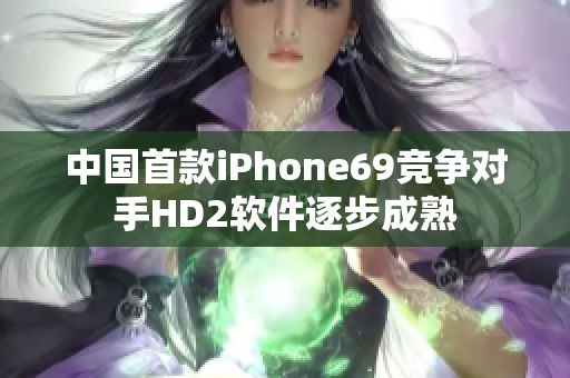 中国首款iPhone69竞争对手HD2软件逐步成熟