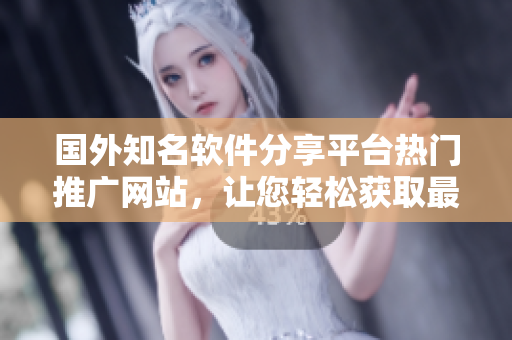 国外知名软件分享平台热门推广网站，让您轻松获取最新软件资源
