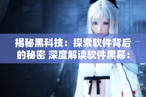 揭秘黑科技：探索软件背后的秘密 深度解读软件黑幕：程序员的故事