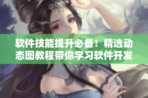 软件技能提升必备！精选动态图教程带你学习软件开发技巧