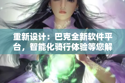 重新设计：巴克全新软件平台，智能化骑行体验等您解锁