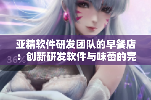 亚精软件研发团队的早餐店：创新研发软件与味蕾的完美结合