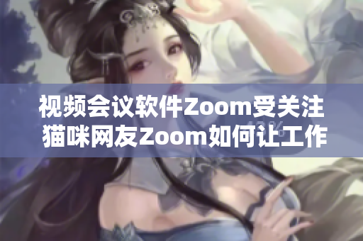 视频会议软件Zoom受关注 猫咪网友Zoom如何让工作更有趣？