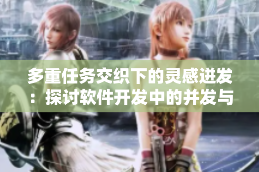 多重任务交织下的灵感迸发：探讨软件开发中的并发与效率挑战