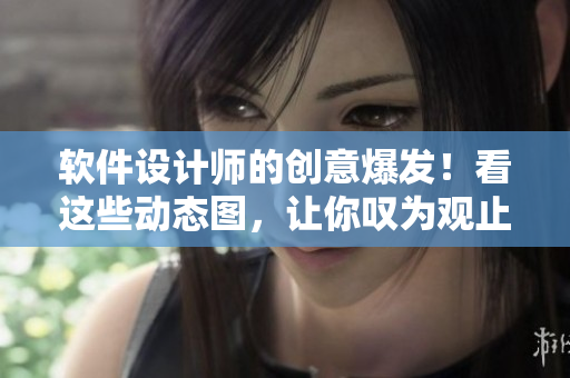 软件设计师的创意爆发！看这些动态图，让你叹为观止