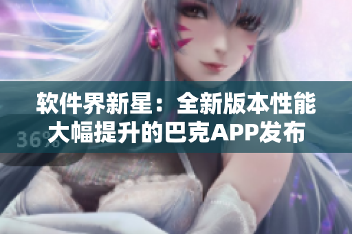 软件界新星：全新版本性能大幅提升的巴克APP发布
