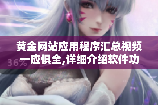 黄金网站应用程序汇总视频一应俱全,详细介绍软件功能及资讯
