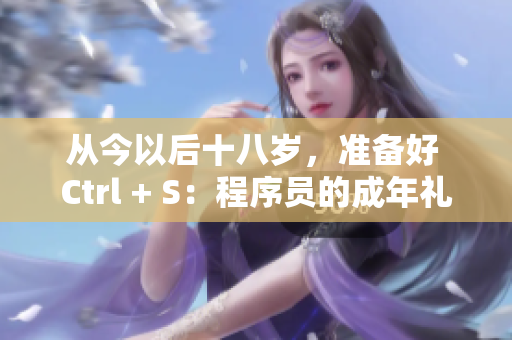 从今以后十八岁，准备好 Ctrl + S：程序员的成年礼