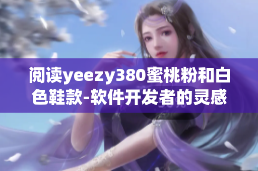 阅读yeezy380蜜桃粉和白色鞋款-软件开发者的灵感源泉