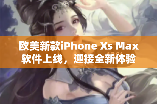 欧美新款iPhone Xs Max软件上线，迎接全新体验
