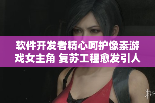 软件开发者精心呵护像素游戏女主角 复苏工程愈发引人入胜
