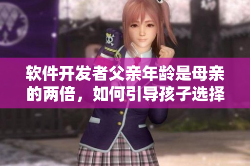 软件开发者父亲年龄是母亲的两倍，如何引导孩子选择IT教育？
