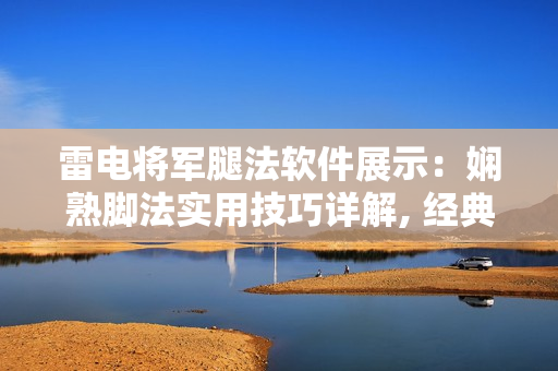 雷电将军腿法软件展示：娴熟脚法实用技巧详解, 经典动作图片解析.