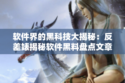 软件界的黑科技大揭秘：反差婊揭秘软件黑料盘点文章