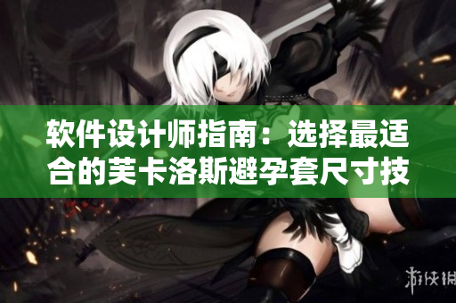 软件设计师指南：选择最适合的芙卡洛斯避孕套尺寸技巧