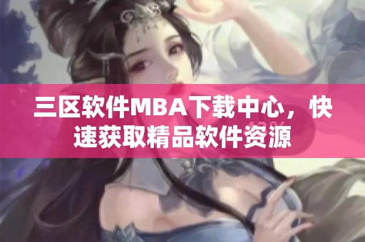 三区软件MBA下载中心，快速获取精品软件资源