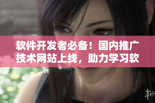 软件开发者必备！国内推广技术网站上线，助力学习软件开发进步