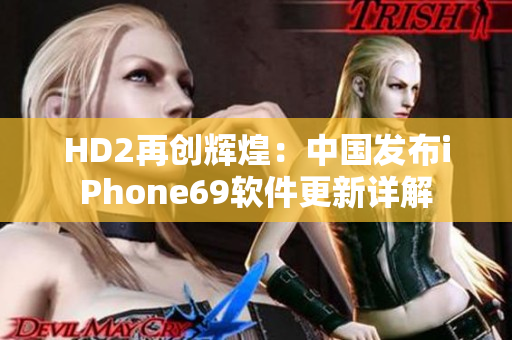HD2再创辉煌：中国发布iPhone69软件更新详解