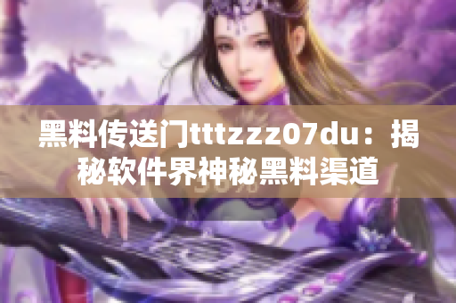黑料传送门tttzzz07du：揭秘软件界神秘黑料渠道