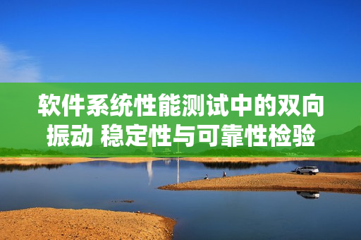 软件系统性能测试中的双向振动 稳定性与可靠性检验