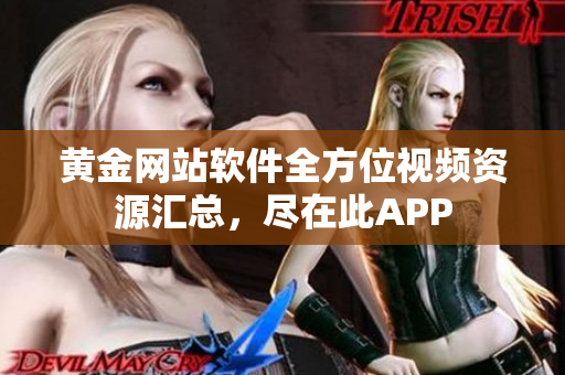 黄金网站软件全方位视频资源汇总，尽在此APP