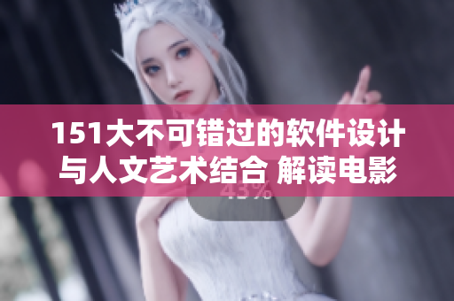 151大不可错过的软件设计与人文艺术结合 解读电影详情