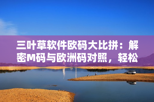 三叶草软件欧码大比拼：解密M码与欧洲码对照，轻松选购合身软件!