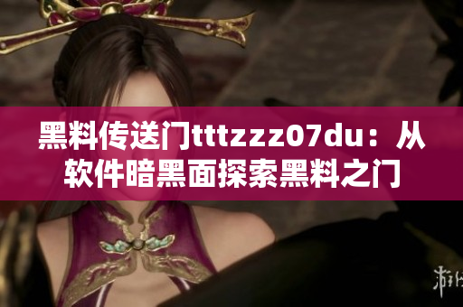 黑料传送门tttzzz07du：从软件暗黑面探索黑料之门