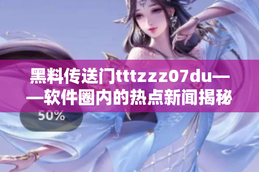 黑料传送门tttzzz07du——软件圈内的热点新闻揭秘