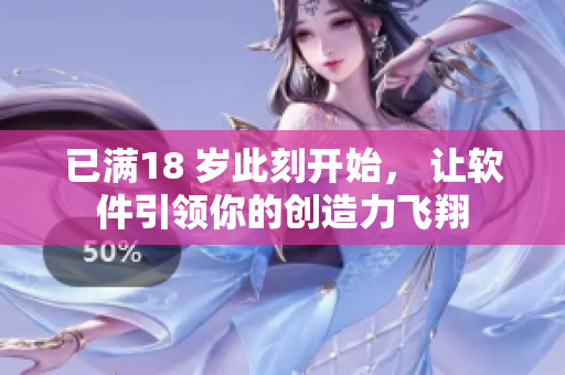 已满18 岁此刻开始， 让软件引领你的创造力飞翔