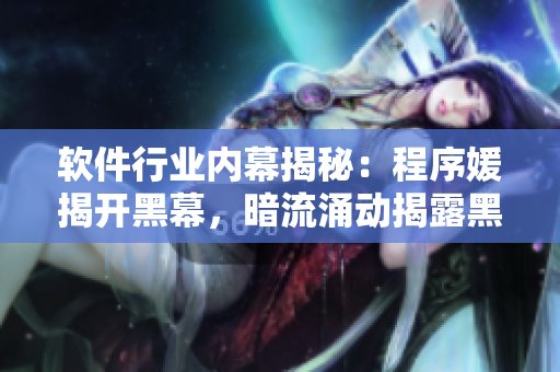软件行业内幕揭秘：程序媛揭开黑幕，暗流涌动揭露黑料，引发瓜友关注
